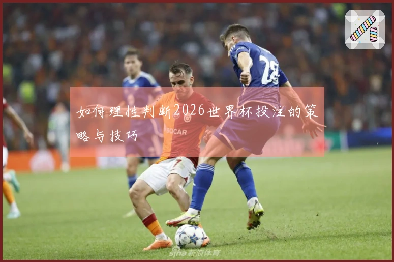 如何理性判断2026世界杯投注的策略与技巧