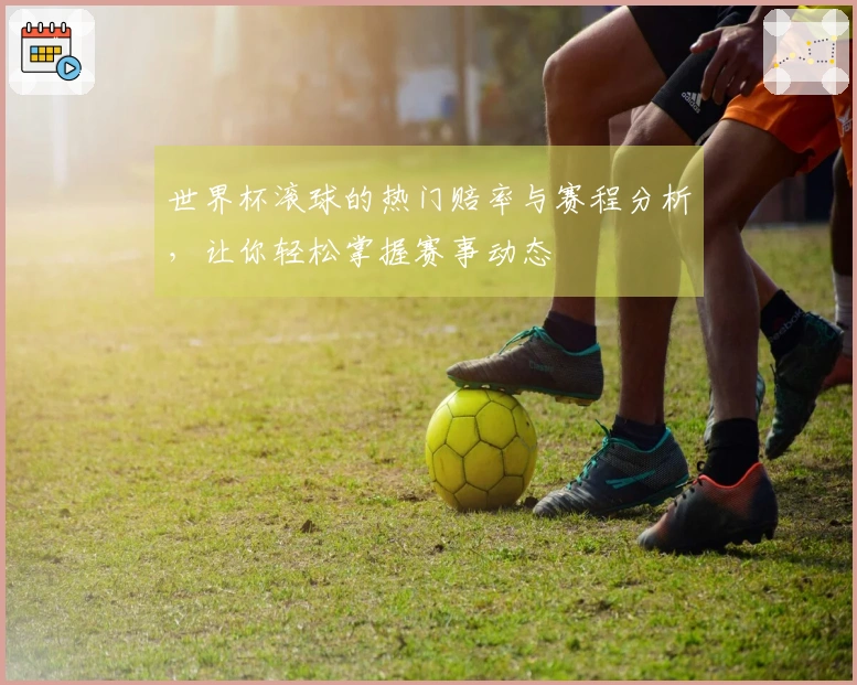 世界杯滚球的热门赔率与赛程分析，让你轻松掌握赛事动态