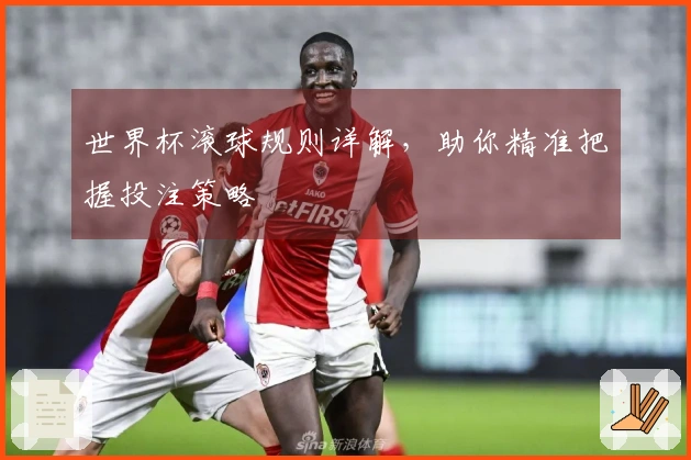 世界杯滚球规则详解，助你精准把握投注策略
